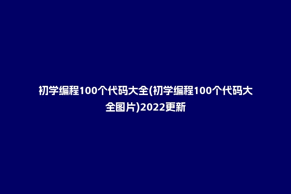 初学编程100个代码大全(初学编程100个代码大全图片)2022更新